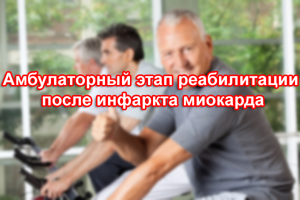Амбулаторный этап реабилитации после инфаркта миокарда Амбулаторный этап реабилитации после инфаркта миокарда