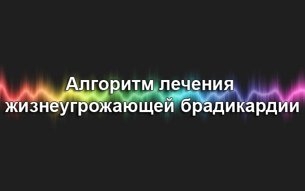 Алгоритм лечения жизнеугрожающей брадикардии Алгоритм лечения жизнеугрожающей брадикардии